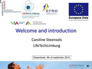 Welcome and introduction
      Caroline Steensels
       LifeTechLimburg

      Diepenbeek, 9th of september 2010
 
