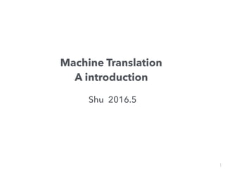 Machine Translation
A introduction
Shu 2016.5
1
 