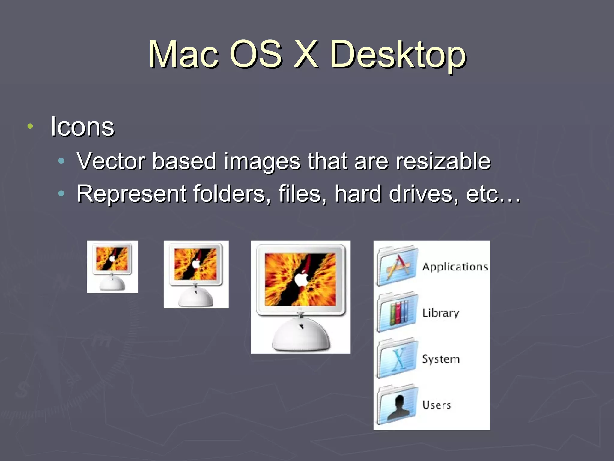 Mac OS X Desktop Icons Vector based images that are resizable Represent folders, files, hard drives, etc… 