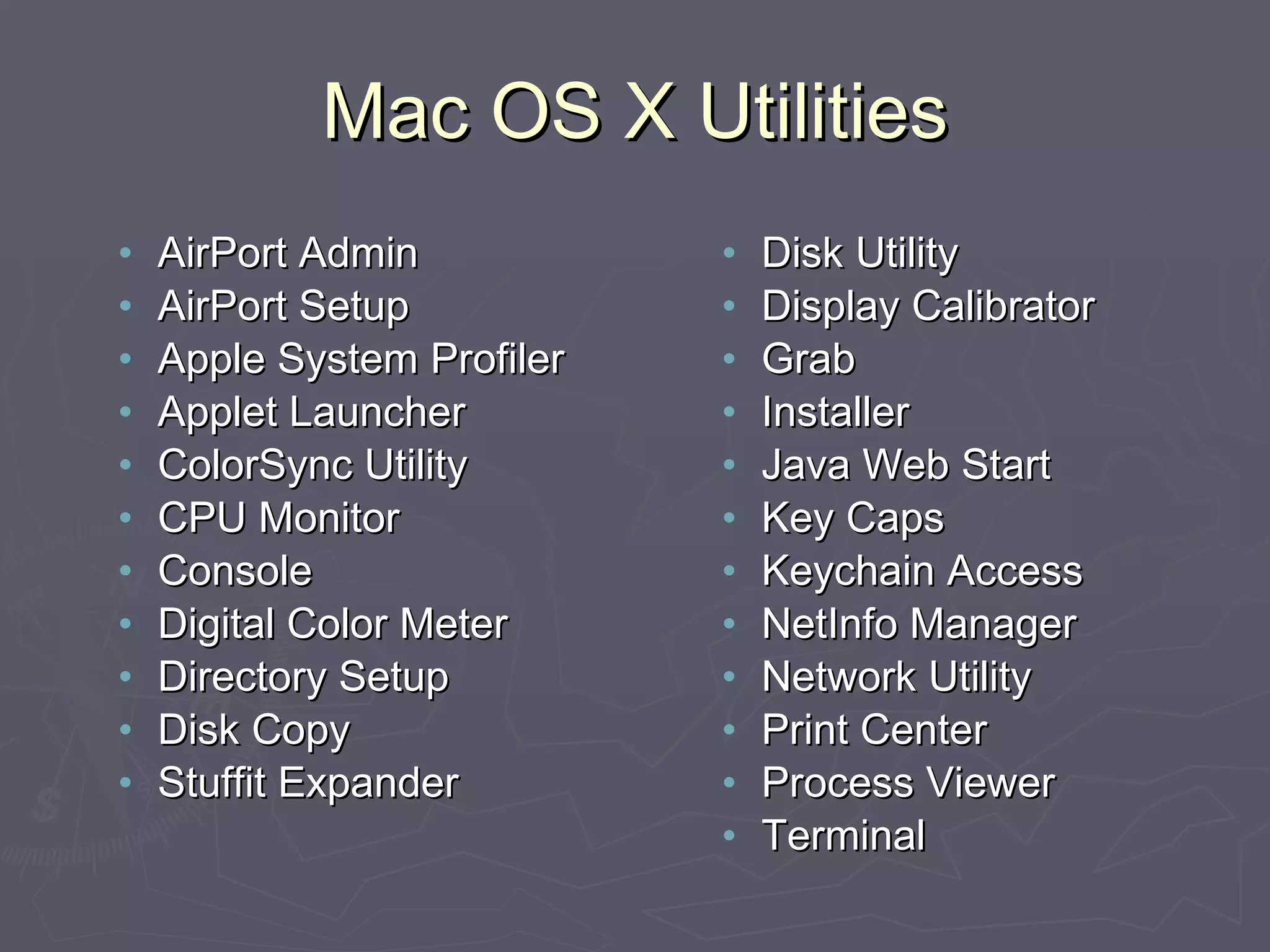 Mac OS X Utilities AirPort Admin AirPort Setup Apple System Profiler Applet Launcher ColorSync Utility CPU Monitor Console Digital Color Meter Directory Setup Disk Copy Stuffit Expander Disk Utility Display Calibrator Grab Installer Java Web Start Key Caps Keychain Access NetInfo Manager Network Utility Print Center Process Viewer Terminal 
