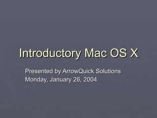 Introductory Mac OS X Presented by ArrowQuick Solutions Monday, January 26, 2004 