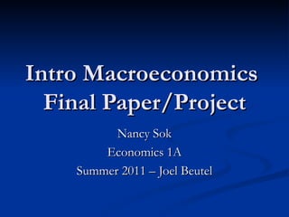 Intro Macroeconomics  Final Paper/Project Nancy Sok Economics 1A Summer 2011 – Joel Beutel 