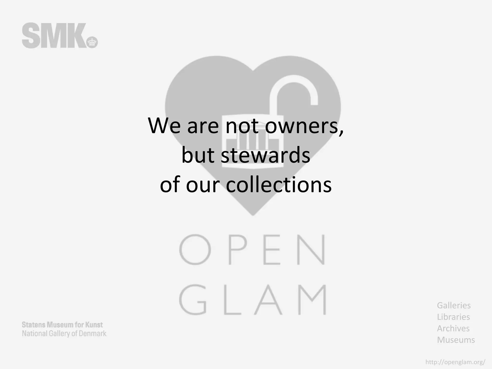 Galleries
Libraries
Archives
Museums
http://openglam.org/
We are not owners,
but stewards
of our collections
 