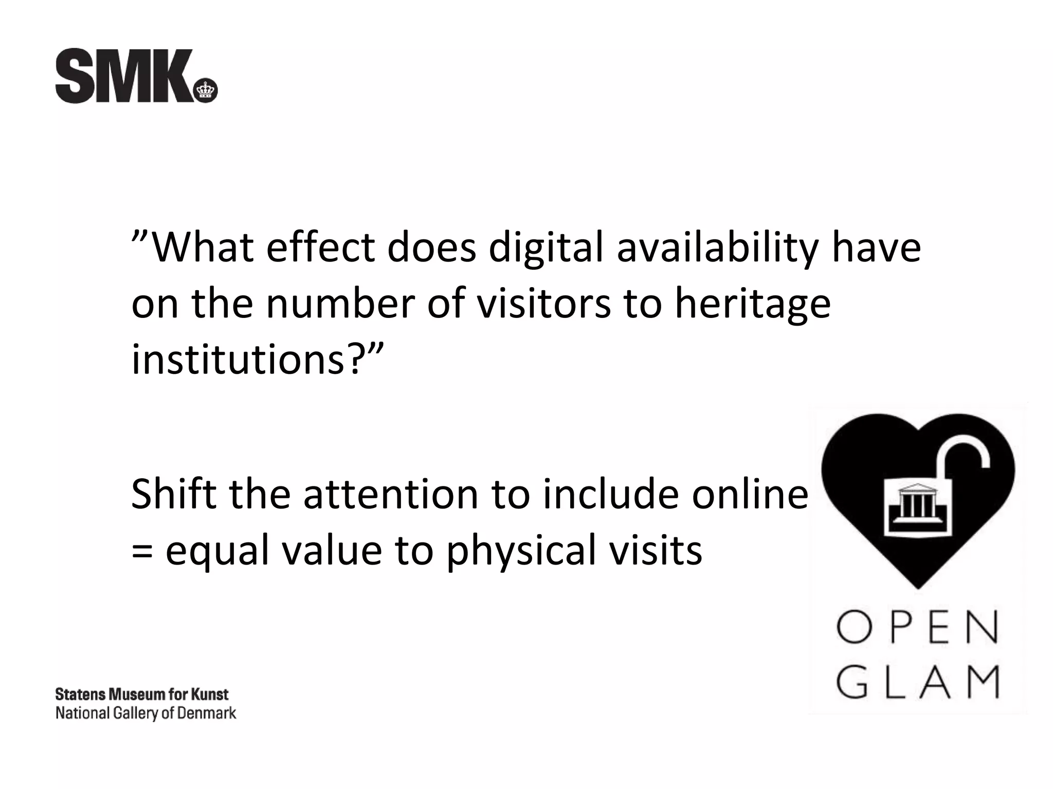 ”What effect does digital availability have
on the number of visitors to heritage
institutions?”
Shift the attention to include online use
= equal value to physical visits
 
