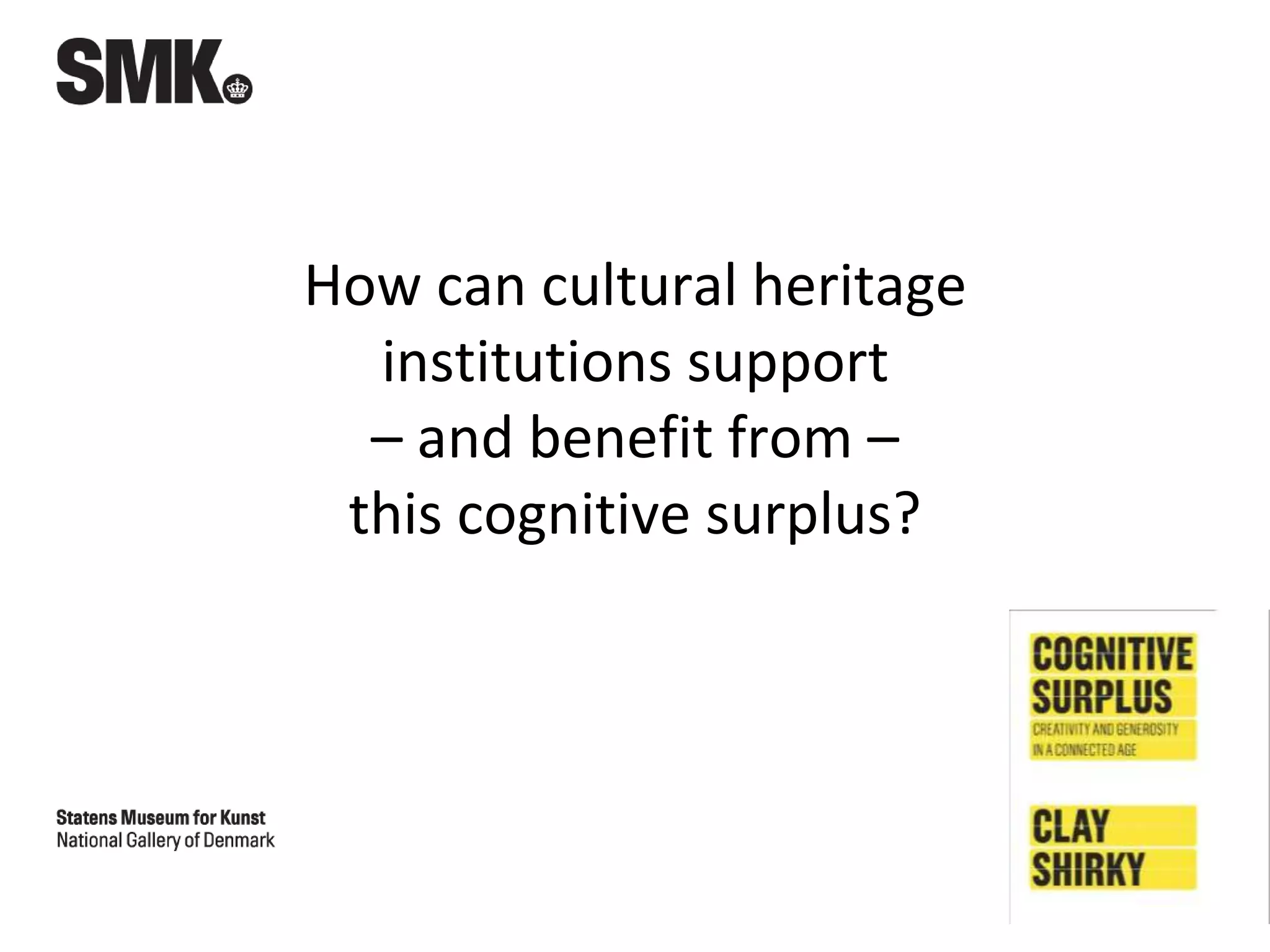 How can cultural heritage
institutions support
– and benefit from –
this cognitive surplus?
 