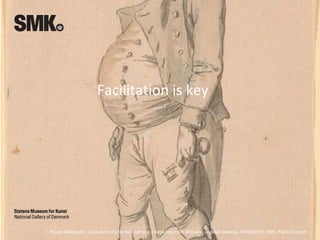 Nicolai Abildgaard, Caricature of a fat man carrying a large key in his left hand, undated drawing, KKSgb3753, SMK, Public Domain
Facilitation is key
 