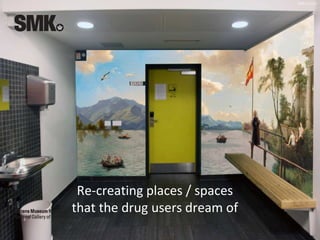 CCBY 4.0 ULK
Re-creating places / spaces
that the drug users dream of
 