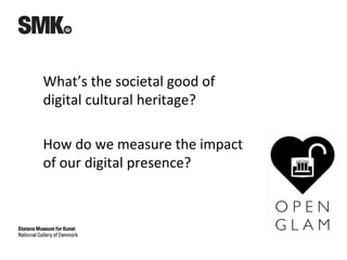 What’s the societal good of
digital cultural heritage?
How do we measure the impact
of our digital presence?
 
