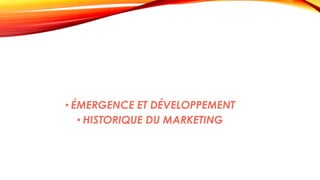 • ÉMERGENCE ET DÉVELOPPEMENT
• HISTORIQUE DU MARKETING
 