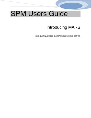 SPM Users Guide
                  Introducing MARS
      This guide provides a brief introduction to MARS.
 