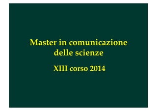 Master in comunicazione
delle scienze
XIII corso 2014

 