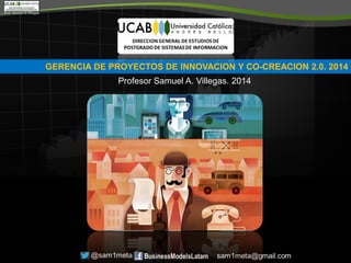 GERENCIA DE PROYECTOS DE INNOVACION Y CO-CREACION 2.0. 2014
Profesor Samuel A. Villegas. 2014
 