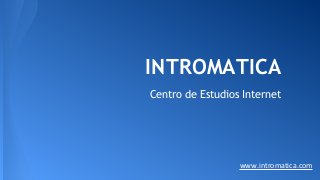 INTROMATICA
Centro de Estudios Internet
www.intromatica.com
 
