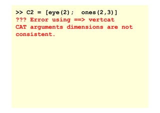 >> C2 = [eye(2); ones(2,3)]
??? Error using ==> vertcat
CAT arguments dimensions are not
consistent.
 