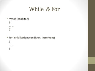 While & For
• While (conditon)
{
… ...
}
• for(initialisation; condition; increment)
{
… …
}
 