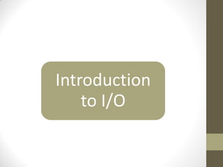 Introduction
to I/O
 