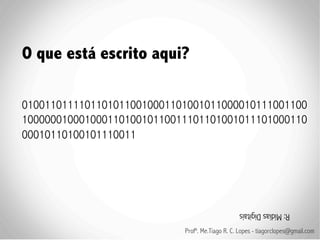 O que está escrito aqui?

01001101111011010110010001101001011000010111001100
10000001000100011010010110011101101001011101000110
00010110100101110011!




                                                 R: Mídias Digitais

                            Profº. Me.Tiago R. C. Lopes - tiagorclopes@gmail.com
 