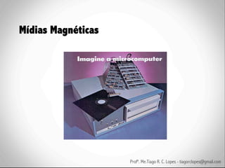 Mídias Magnéticas




                    Profº. Me.Tiago R. C. Lopes - tiagorclopes@gmail.com
 