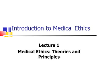 Introduction to Medical Ethics Lecture 1 Medical Ethics: Theories and Principles 
