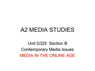 A2 MEDIA STUDIES Unit G325  Section B Contemporary Media Issues MEDIA IN THE ONLINE AGE 