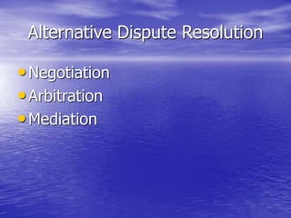 Alternative Dispute Resolution
•Negotiation
•Arbitration
•Mediation
 