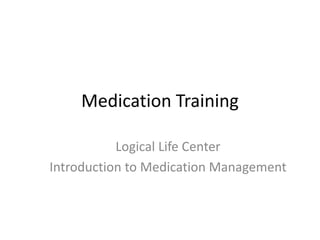 Medication Training
Logical Life Center
Introduction to Medication Management
 