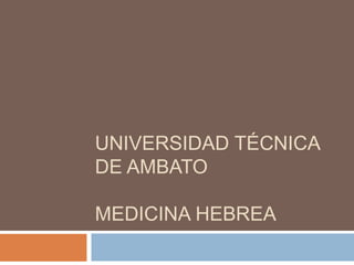 UNIVERSIDAD TÉCNICA
DE AMBATO

MEDICINA HEBREA
 