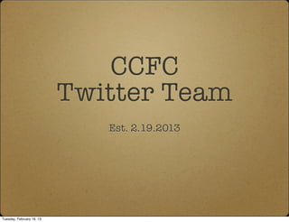 CCFC
                           Twitter Team
                              Est. 2.19.2013




Tuesday, February 19, 13
 