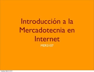 Introducción a la
                         Mercadotecnia en
                              Internet
                               MER3107




Tuesday, March 8, 2011
 