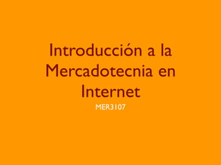 Introducción a la
Mercadotecnia en
     Internet
      MER3107
 