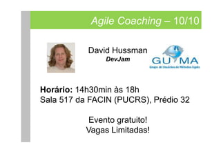 Agile Coaching – 10/10

           David Hussman
               DevJam



Horário: 14h30min às 18h
Sala 517 da FACIN (PUCRS), Prédio 32

           Evento gratuito!
           Vagas Limitadas!
 