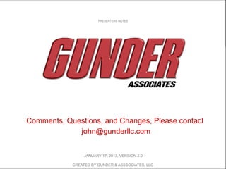 Comments, Questions, and Changes, Please contact
john@gunderllc.com
PRESENTERS NOTES
CREATED BY GUNDER & ASSSOCIATES, LLC
JANUARY 17, 2013, VERSION 2.0
 