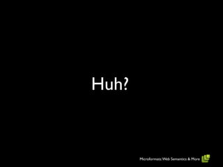 Huh?


       Microformats: Web Semantics & More
 