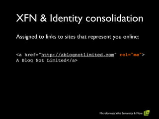 XFN & Identity consolidation
Assigned to links to sites that represent you online:


<a href="http://ablognotlimited.com" rel="me">
A Blog Not Limited</a>




                                   Microformats: Web Semantics & More
 