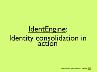 IdentEngine:
Identity consolidation in
          action

                Microformats: Web Semantics & More
 