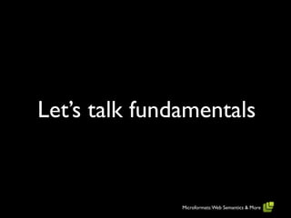 Let’s talk fundamentals


               Microformats: Web Semantics & More
 