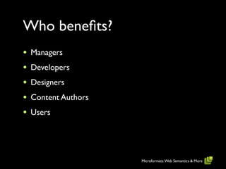 Who beneﬁts?
•   Managers
•   Developers
•   Designers
•   Content Authors
•   Users




                      Microformats: Web Semantics & More
 