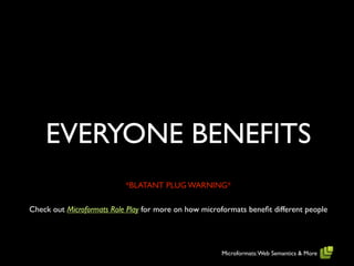 EVERYONE BENEFITS
                           *BLATANT PLUG WARNING*

Check out Microformats Role Play for more on how microformats beneﬁt different people




                                                      Microformats: Web Semantics & More
 