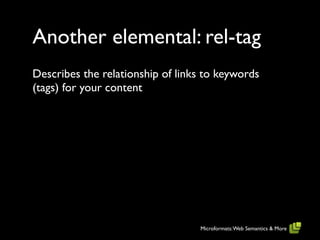 Another elemental: rel-tag
Describes the relationship of links to keywords
(tags) for your content




                                  Microformats: Web Semantics & More
 
