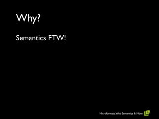 Why?
Semantics FTW!




                 Microformats: Web Semantics & More
 