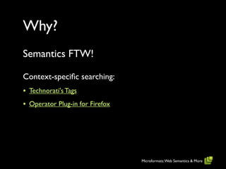 Why?
Semantics FTW!

Context-speciﬁc searching:
• Technorati's Tags
• Operator Plug-in for Firefox




                                 Microformats: Web Semantics & More
 