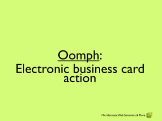 Oomph:
Electronic business card
         action

               Microformats: Web Semantics & More
 