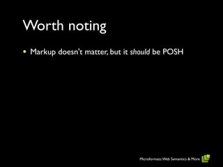 Worth noting
•   Markup doesn't matter, but it should be POSH




                                   Microformats: Web Semantics & More
 