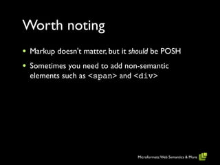 Worth noting
•   Markup doesn't matter, but it should be POSH
•   Sometimes you need to add non-semantic
    elements such as <span> and <div>




                                   Microformats: Web Semantics & More
 
