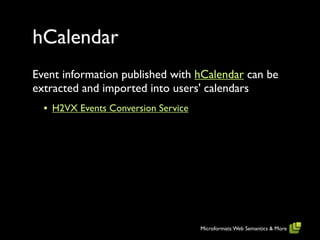 hCalendar
Event information published with hCalendar can be
extracted and imported into users' calendars
  • H2VX Events Conversion Service




                                     Microformats: Web Semantics & More
 