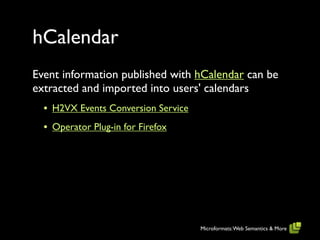 hCalendar
Event information published with hCalendar can be
extracted and imported into users' calendars
  • H2VX Events Conversion Service
  • Operator Plug-in for Firefox




                                     Microformats: Web Semantics & More
 
