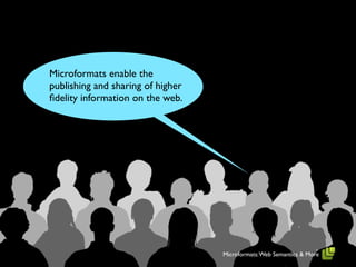 Microformats enable the
publishing and sharing of higher
ﬁdelity information on the web.




                                   Microformats: Web Semantics & More
 