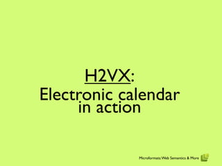 H2VX:
Electronic calendar
     in action

             Microformats: Web Semantics & More
 