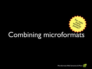 For
                                     mo even
                                  sem re
                                  powantic
                                      er!


Combining microformats


              Microformats: Web Semantics & More
 