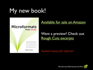 My new book!
          Available for sale on Amazon


          Want a preview? Check out
          Rough Cuts excerpts


          *BLATANT PLUGS NOT OVER YET*




                        Microformats: Web Semantics & More
 